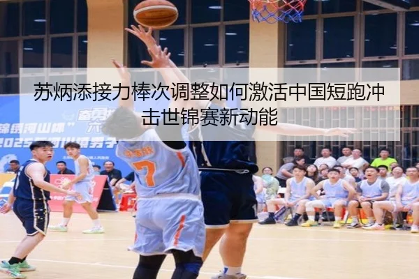 苏炳添接力棒次调整如何激活中国短跑冲击世锦赛新动能